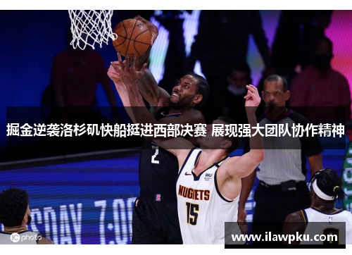 掘金逆袭洛杉矶快船挺进西部决赛 展现强大团队协作精神