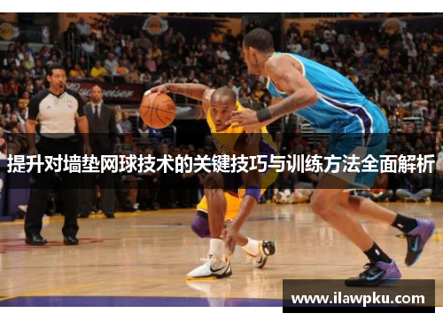 提升对墙垫网球技术的关键技巧与训练方法全面解析