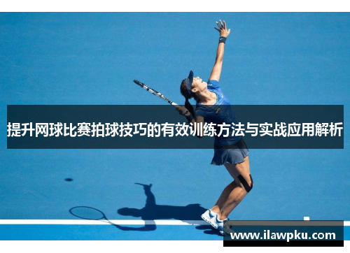 提升网球比赛拍球技巧的有效训练方法与实战应用解析