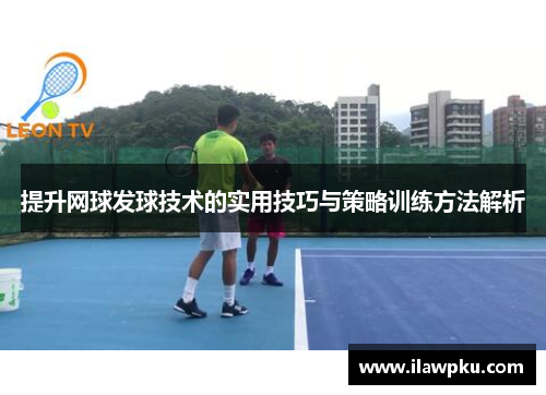 提升网球发球技术的实用技巧与策略训练方法解析