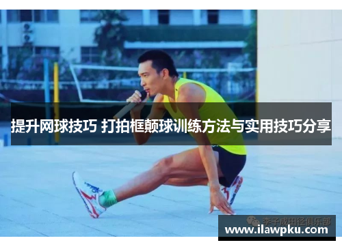 提升网球技巧 打拍框颠球训练方法与实用技巧分享