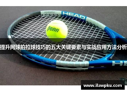提升网球拍拉球技巧的五大关键要素与实战应用方法分析