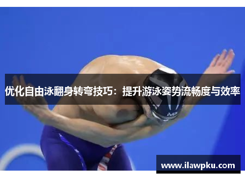 优化自由泳翻身转弯技巧：提升游泳姿势流畅度与效率