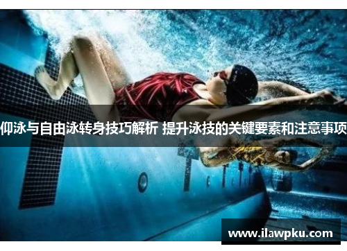 仰泳与自由泳转身技巧解析 提升泳技的关键要素和注意事项