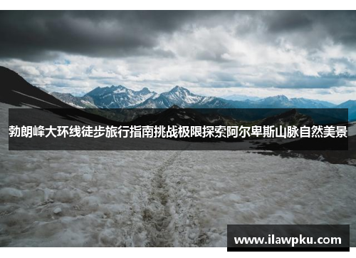 勃朗峰大环线徒步旅行指南挑战极限探索阿尔卑斯山脉自然美景