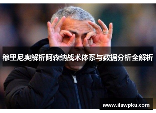 穆里尼奥解析阿森纳战术体系与数据分析全解析