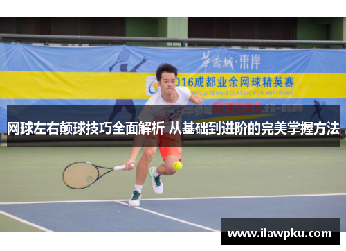 网球左右颠球技巧全面解析 从基础到进阶的完美掌握方法