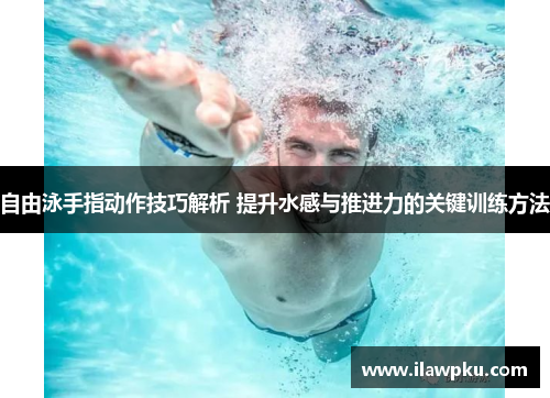 自由泳手指动作技巧解析 提升水感与推进力的关键训练方法