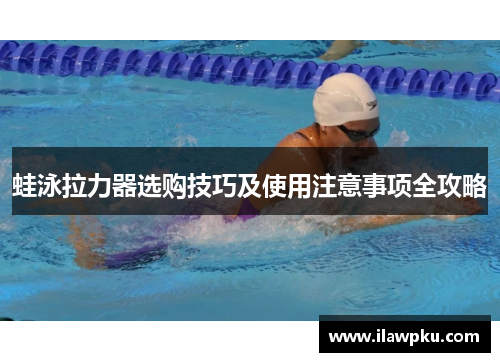 蛙泳拉力器选购技巧及使用注意事项全攻略