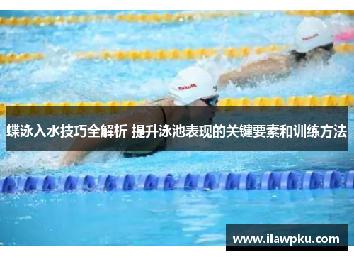 蝶泳入水技巧全解析 提升泳池表现的关键要素和训练方法