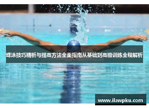 蝶泳技巧精析与提高方法全面指南从基础到高级训练全程解析
