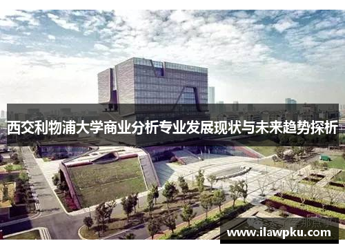 西交利物浦大学商业分析专业发展现状与未来趋势探析
