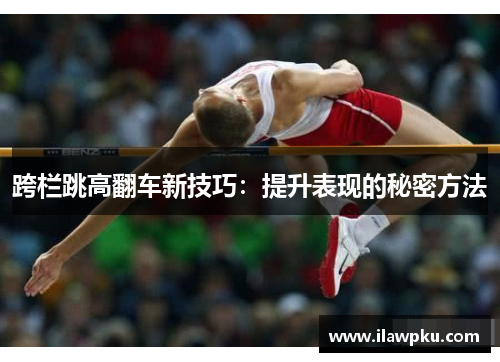 跨栏跳高翻车新技巧：提升表现的秘密方法