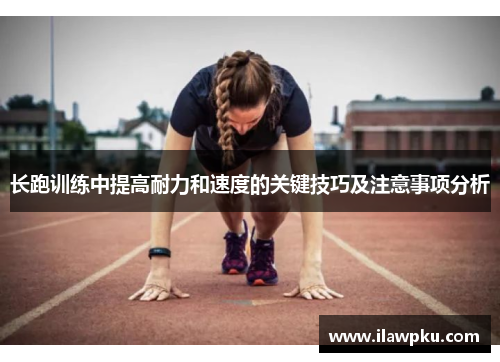 长跑训练中提高耐力和速度的关键技巧及注意事项分析